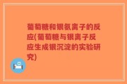 葡萄糖和银氨离子的反应(葡萄糖与银离子反应生成银沉淀的实验研究)