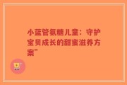 小蓝管氨糖儿童：守护宝贝成长的甜蜜滋养方案”
