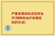 严重骨质疏松该怎样治疗(预防和治疗骨质疏松的方法)
