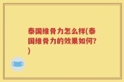 泰国维骨力怎么样(泰国维骨力的效果如何？)