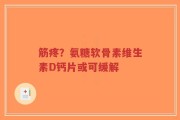 筋疼？氨糖软骨素维生素D钙片或可缓解