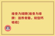 维骨力绿牌(维骨力绿牌：滋养骨骼，双倍钙吸收)
