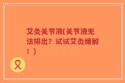 艾灸关节液(关节液无法排出？试试艾灸缓解！)