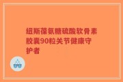 纽斯葆氨糖硫酸软骨素胶囊90粒关节健康守护者