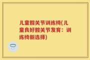 儿童髋关节训练椅(儿童良好髋关节发育：训练椅新选择)