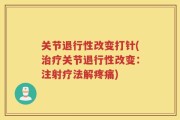 关节退行性改变打针(治疗关节退行性改变：注射疗法解疼痛)