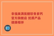 幸福美满氨糖软骨素钙官方旗舰店 优质产品健康相伴