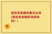 奥佳宝氨糖效果怎么样(奥佳宝氨糖的功效如何？)