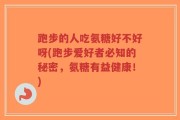 跑步的人吃氨糖好不好呀(跑步爱好者必知的秘密，氨糖有益健康！)