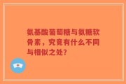 氨基酸葡萄糖与氨糖软骨素，究竟有什么不同与相似之处？