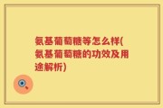 氨基葡萄糖等怎么样(氨基葡萄糖的功效及用途解析)
