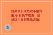肘关节积液热敷小偏方图片(肘关节积液，试试这个自制热敷方法！)