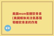 美国msm氨糖软骨素(美国媒体关注氨基葡萄糖软骨素的作用