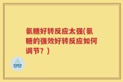 氨糖好转反应太强(氨糖的强效好转反应如何调节？)