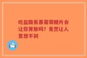 吃盐酸氨基葡萄糖片会让你胃胀吗？竟然让人意想不到