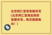 北京同仁堂有氨糖牙膏(北京同仁堂推出新款氨糖牙膏，助您健康美白！)