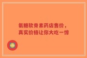 氨糖软骨素药店售价，真实价格让你大吃一惊