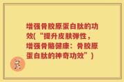 增强骨胶原蛋白肽的功效(“提升皮肤弹性，增强骨骼健康：骨胶原蛋白肽的神奇功效”)