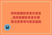 狗狗氨糖软骨素片禁忌_狗狗氨糖软骨素片使用注意事项与禁忌指南