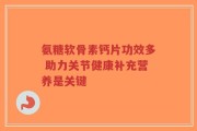 氨糖软骨素钙片功效多 助力关节健康补充营养是关键
