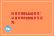 软骨素酶的水解条件(软骨素酶的水解条件探究)