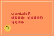 craneLabs氨糖软骨素：关节健康的得力助手