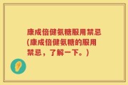 康成倍健氨糖服用禁忌(康成倍健氨糖的服用禁忌，了解一下。)