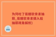 为何吃了氨糖软骨素抽筋_氨糖软骨素摄入后抽筋现象解析)