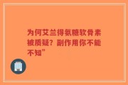 为何艾兰得氨糖软骨素被质疑？副作用你不能不知”
