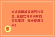 吃吃氨糖软骨素钙片禁忌_氨糖软骨素钙片的禁忌事项：安全使用指南)