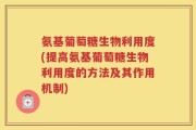 氨基葡萄糖生物利用度(提高氨基葡萄糖生物利用度的方法及其作用机制)