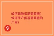 蛟河硫酸氨基葡萄糖(蛟河生产氨基葡萄糖的厂家)