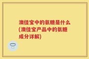 澳佳宝中的氨糖是什么(澳佳宝产品中的氨糖成分详解)