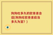 狗狗吃多久的软骨素合适(狗狗吃软骨素应当多久为宜？)