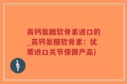 高钙氨糖软骨素进口的_高钙氨糖软骨素：优质进口关节保健产品)