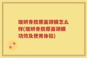 瑞妍骨胶原面颈膜怎么样(瑞妍骨胶原面颈膜功效及使用体验)