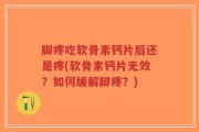脚疼吃软骨素钙片后还是疼(软骨素钙片无效？如何缓解脚疼？)