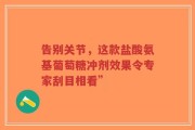 告别关节，这款盐酸氨基葡萄糖冲剂效果令专家刮目相看”
