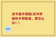 关节痛手臂酸(关节疼痛和手臂酸痛，要怎么办？)