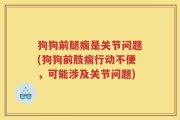狗狗前腿瘸是关节问题(狗狗前肢瘸行动不便，可能涉及关节问题)