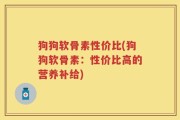 狗狗软骨素性价比(狗狗软骨素：性价比高的营养补给)
