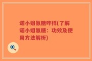 诺小姐氨糖咋样(了解诺小姐氨糖：功效及使用方法解析)