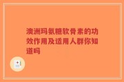 澳洲玛氨糖软骨素的功效作用及适用人群你知道吗