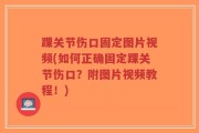 踝关节伤口固定图片视频(如何正确固定踝关节伤口？附图片视频教程！)