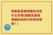 硫酸氨基葡萄糖有没有什么作用(硫酸氨基葡萄糖的功效与作用有哪些？)