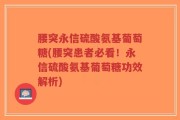 腰突永信硫酸氨基葡萄糖(腰突患者必看！永信硫酸氨基葡萄糖功效解析)