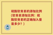 硫酸软骨素的添加比例(软骨素添加比例：硫酸软骨素的正确加入量是多少？)
