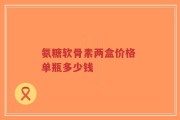 氨糖软骨素两盒价格 单瓶多少钱