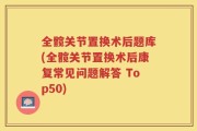 全髋关节置换术后题库(全髋关节置换术后康复常见问题解答 Top50)
