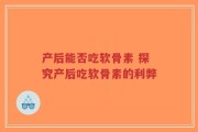 产后能否吃软骨素 探究产后吃软骨素的利弊